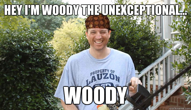 Hey I'm Woody the unexceptional... woody  Scumbag Commentator