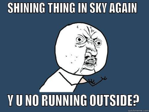 SHINING THING IN SKY AGAIN  Y U NO RUNNING OUTSIDE? Y U No
