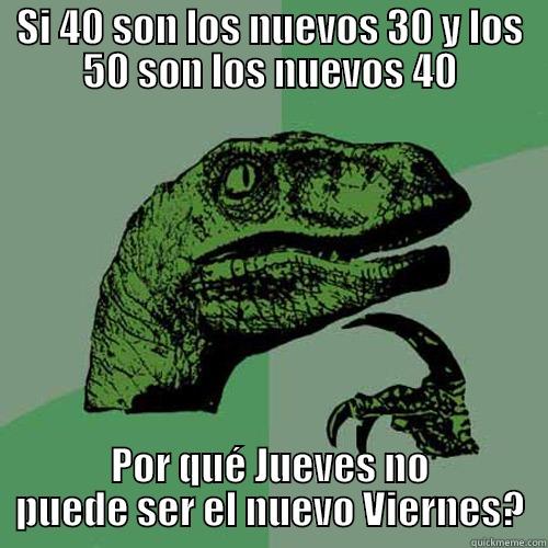 SI 40 SON LOS NUEVOS 30 Y LOS 50 SON LOS NUEVOS 40 POR QUÉ JUEVES NO PUEDE SER EL NUEVO VIERNES? Philosoraptor