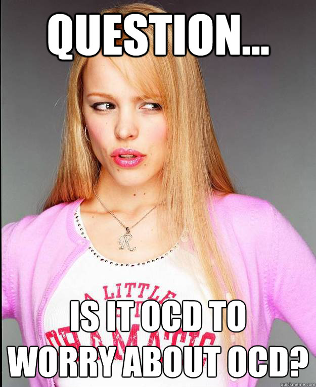 Question... IS it OCD to 
worry about OCD? - Question... IS it OCD to 
worry about OCD?  Rachel McAdams Meme