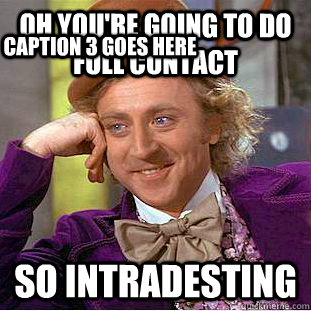 oh you're going to do full contact So intradesting Caption 3 goes here  Creepy Wonka