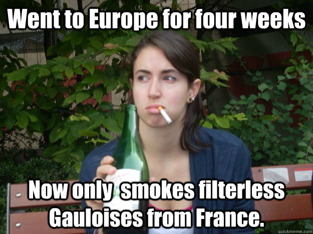 Went to Europe for four weeks Now only  smokes filterless Gauloises from France. - Went to Europe for four weeks Now only  smokes filterless Gauloises from France.  Study Abroad Bitch