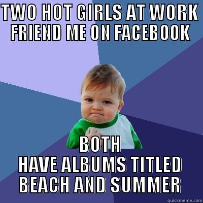 TWO HOT GIRLS AT WORK FRIEND ME ON FACEBOOK BOTH HAVE ALBUMS TITLED BEACH AND SUMMER Success Kid