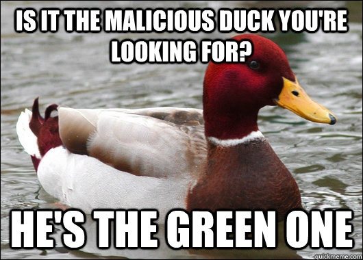 is it the malicious duck you're looking for? he's the green one  Malicious Advice Mallard
