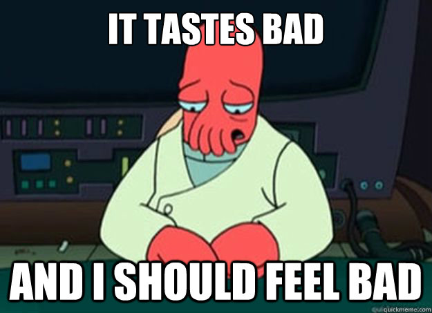 It tastes bad And I should feel bad  I made someone sad and i should feel bad