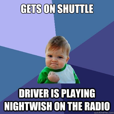 Gets on shuttle Driver is playing Nightwish on the radio  Success Kid
