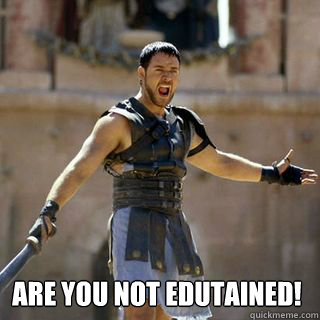  Are you not edutained! -  Are you not edutained!  Are you not entertained