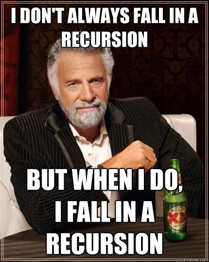I don't always fall in a recursion But when I do, 
i fall in a recursion  The Most Interesting Man In The World