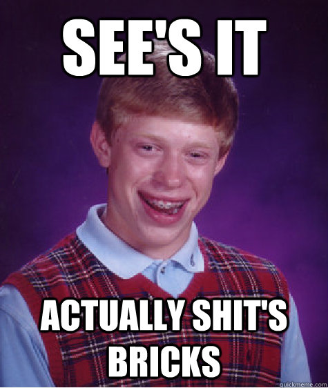 see's it actually shit's bricks Caption 3 goes here  Bad Luck Brian