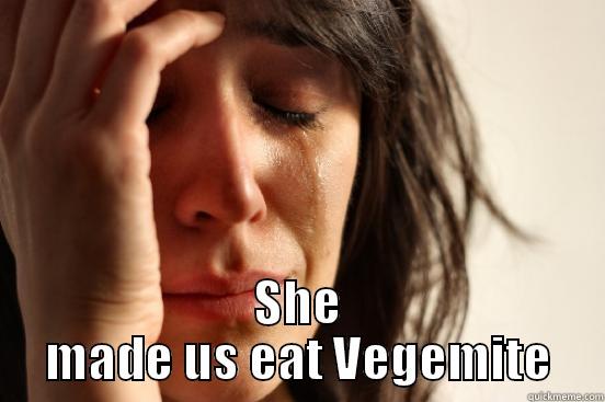  SHE MADE US EAT VEGEMITE First World Problems