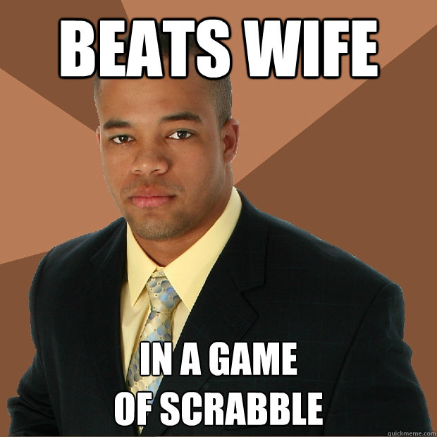 Beats Wife In a game 
of scrabble  Successful Black Man