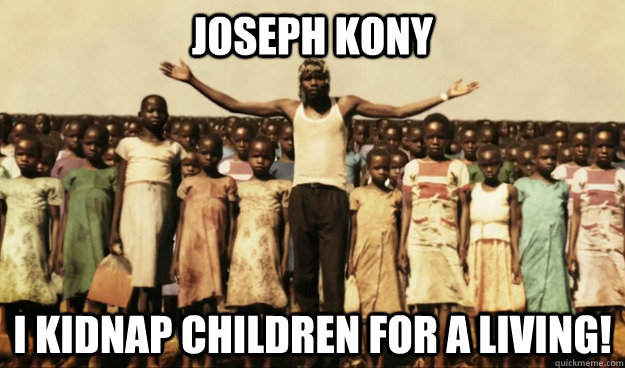 Joseph Kony I kidnap children for a living!  Joseph Kony in a nutshell
