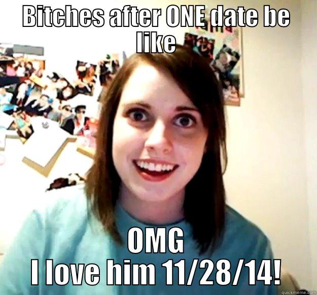 BITCHES AFTER ONE DATE BE LIKE OMG I LOVE HIM 11/28/14! Overly Attached Girlfriend