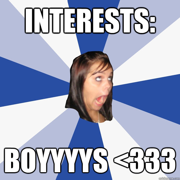 Interests: boyyyys <333  Annoying Facebook Girl