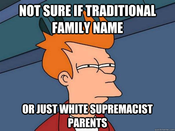 Not sure if traditional family name  Or just white supremacist parents   Futurama Fry