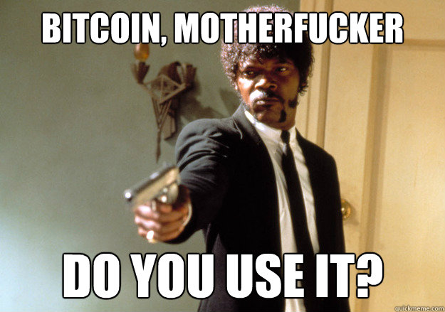 BITCOIN, motherfucker do you use it?  Samuel L Jackson