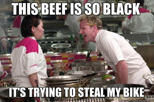 IT'S TRYING TO STEAL MY BIKE THIS BEEF IS SO BLACK  Gordon Ramsay