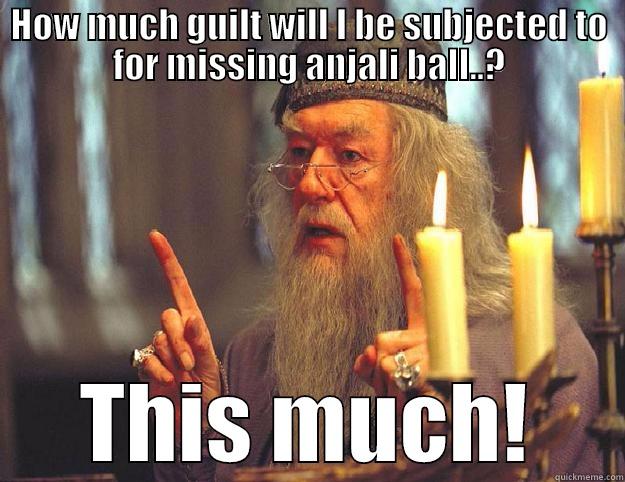 HOW MUCH GUILT WILL I BE SUBJECTED TO FOR MISSING ANJALI BALL..? THIS MUCH! Dumbledore