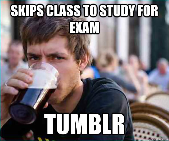 Skips class to study for exam tumblr  Lazy College Senior