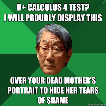 B+ Calculus 4 test?                   I will proudly display this over your dead mother's portrait to hide her tears of shame  - B+ Calculus 4 test?                   I will proudly display this over your dead mother's portrait to hide her tears of shame   High Expectations Asian Father