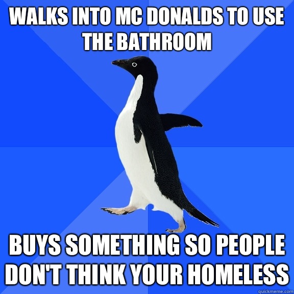 Walks into mc donalds to use the bathroom Buys something so people don't think your homeless  Socially Awkward Penguin