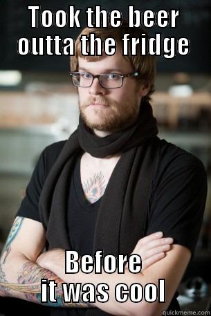 when you cn't wait for the alcohol to cool down - TOOK THE BEER OUTTA THE FRIDGE BEFORE IT WAS COOL Hipster Barista