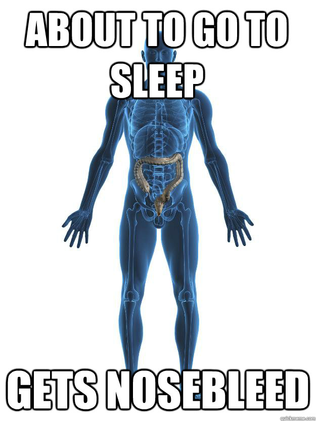 About to go to sleep gets nosebleed  Scumbag human body