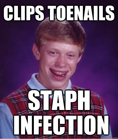 clips toenails staph infection  Bad Luck Brian