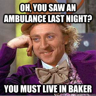 Oh, You saw an ambulance last night? You must live in Baker  Creepy Wonka