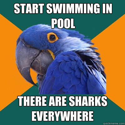 Start swimming in pool There are sharks everywhere  Paranoid Parrot