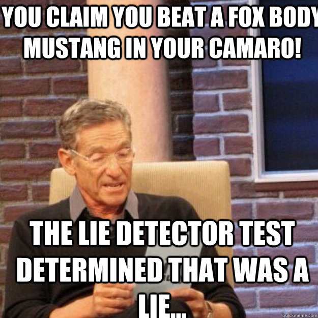 YOU CLAIM you beat a fox body mustang in your camaro! THE LIE DETECTOR TEST DETERMINED THAT WAS A LIE...  Maury