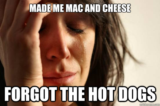 made me mac and cheese forgot the hot dogs   First World Problems