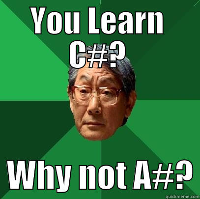 YOU LEARN C#?   WHY NOT A#? High Expectations Asian Father