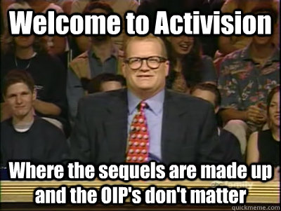 Welcome to Activision Where the sequels are made up and the OIP's don't matter  Its time to play drew carey