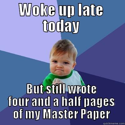 WOKE UP LATE TODAY BUT STILL WROTE FOUR AND A HALF PAGES OF MY MASTER PAPER Success Kid