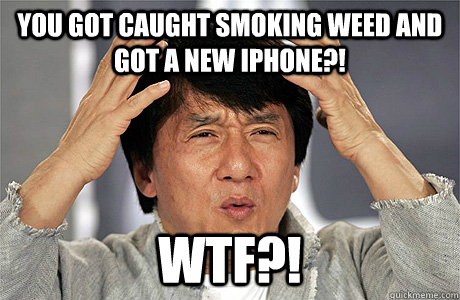 You got caught smoking weed and got a new Iphone?! WTF?!  Jackie Chan Meme