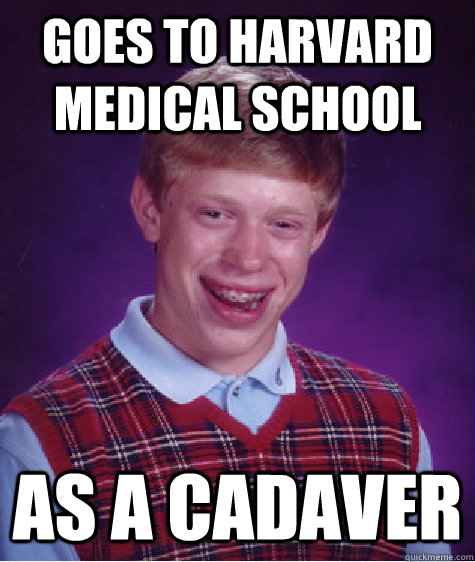 goes to harvard medical school as a cadaver  - goes to harvard medical school as a cadaver   Bad Luck Brian