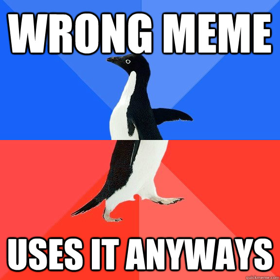 Wrong meme Uses it anyways  Socially Awkward Awesome Penguin