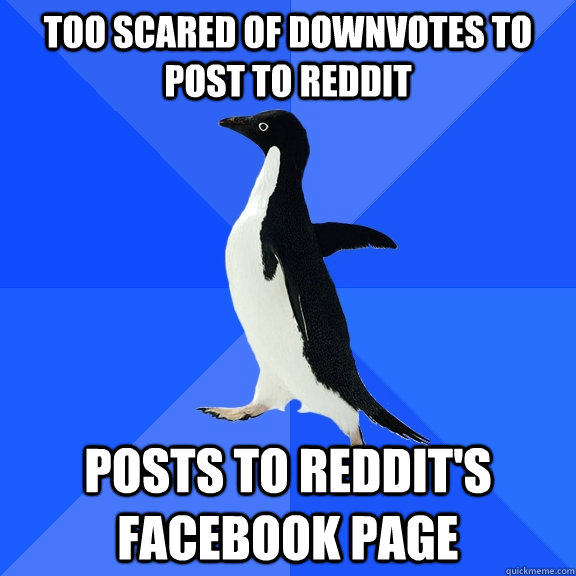 Too scared of downvotes to post to reddit Posts to reddit's facebook page  Socially Awkward Penguin