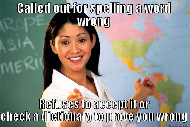 CALLED OUT FOR SPELLING A WORD WRONG REFUSES TO ACCEPT IT OR CHECK A DICTIONARY TO PROVE YOU WRONG Unhelpful High School Teacher
