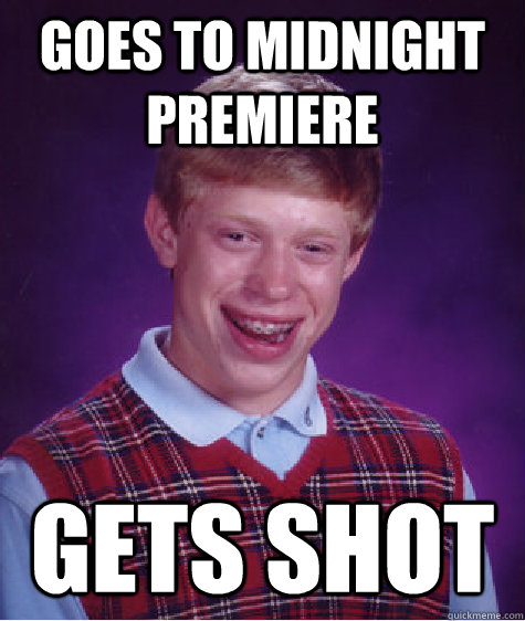 Goes to midnight premiere Gets shot  Bad Luck Brian