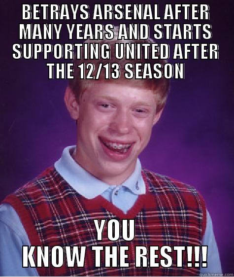 BETRAYS ARSENAL AFTER MANY YEARS AND STARTS SUPPORTING UNITED AFTER THE 12/13 SEASON YOU KNOW THE REST!!! Bad Luck Brian