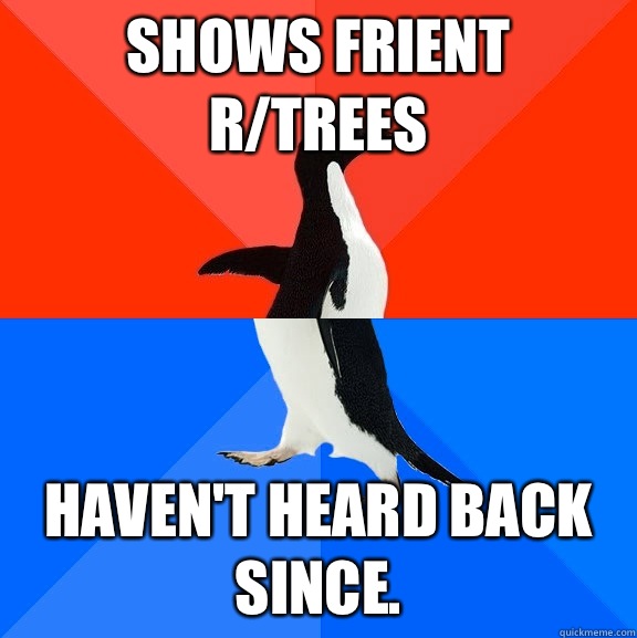 Shows friENT r/trees Haven't heard back since.  Socially Awesome Awkward Penguin