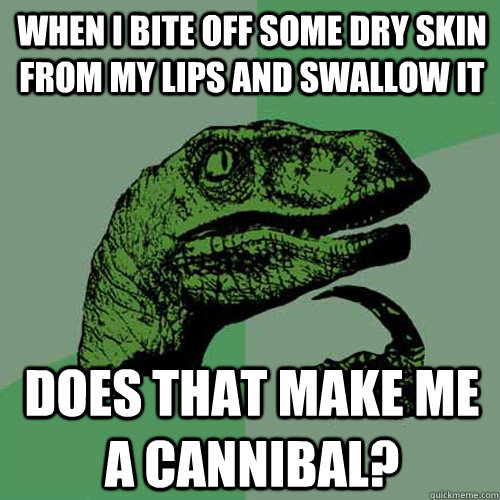 When I bite off some dry skin from my lips and swallow it Does that make me a cannibal?  Philosoraptor