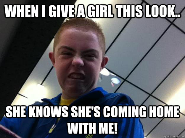 When I give a girl this look.. She knows she's coming home with me!  Anthony!