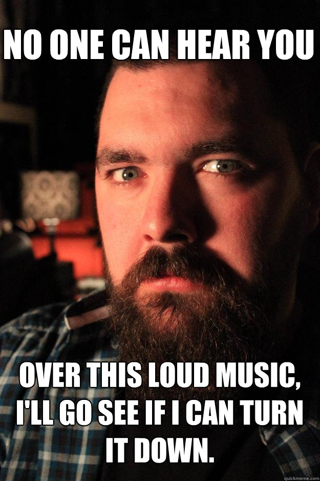 No one can hear you Over this loud music, I'll go see if i can turn it down. - No one can hear you Over this loud music, I'll go see if i can turn it down.  Dating Site Murderer