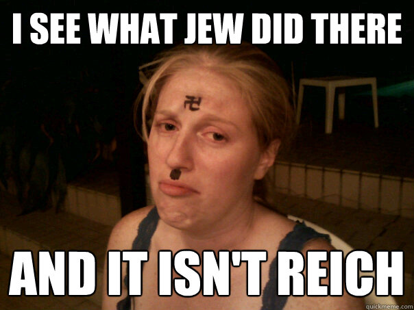 i see what jew did there and it isn't reich - i see what jew did there and it isn't reich  Sad Hitler Girl