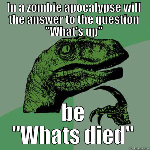 IN A ZOMBIE APOCALYPSE WILL THE ANSWER TO THE QUESTION 