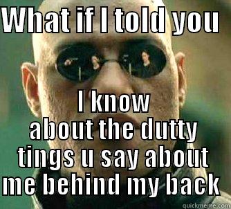 WHAT IF I TOLD YOU   I KNOW ABOUT THE DUTTY TINGS U SAY ABOUT ME BEHIND MY BACK  Matrix Morpheus