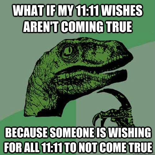 What if my 11:11 wishes aren't coming true because someone is wishing for all 11:11 to not come true - What if my 11:11 wishes aren't coming true because someone is wishing for all 11:11 to not come true  Philosoraptor